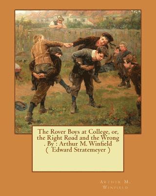The Rover Boys at College, or, the Right Road and the Wrong . By: Arthur M. Winfield ( Edward Stratemeyer ) 1