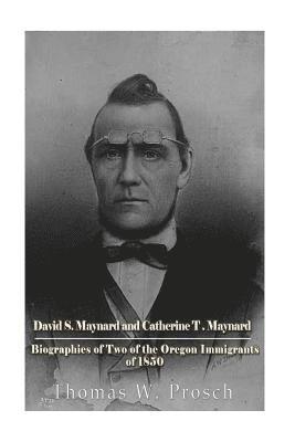 David S. Maynard and Catherine T. Maynard: Biographies of Two of the Oregon Immigrants of 1850 1