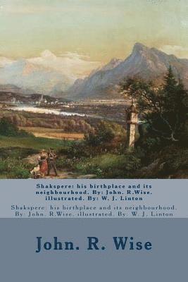 Shakspere: his birthplace and its neighbourhood. By: John. R.Wise. illustrated. By: W. J. Linton 1