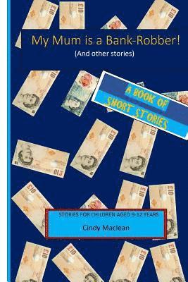 My Mum is a Bank-Robber! (And other stories): Short stories for children aged 9-12 years 1