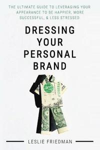 bokomslag Dressing Your Personal Brand: The Ultimate Guide to Leveraging your Appearance to be Happier, More Successful, and Less Stressed
