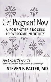 bokomslag Get Pregnant Now: A Four-Step Process to Overcome Infertility