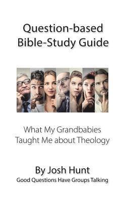 Question-based Bible Study Guide -- What My Grandbabies Taught Me About Theology: Good Questions Have Groups Talking 1