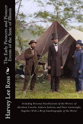 The Early Pioneers and Pioneer Events of the State of Illinois: Including Personal Recollections of the Writer; of Abraham Lincoln, Andrew Jackson, an 1