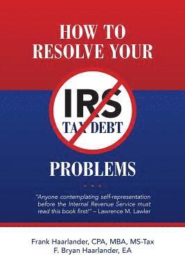 How to Resolve Your IRS Tax Debt Problems: Anyone contemplating self-representation before the Internal Revenue Service must read this book first! Law 1