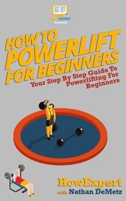 Nathan Demetz, Howexpert Press - How To Powerlift For Beginners: Your Step By Step Guide To Powerlifting For Beginners, Häftad