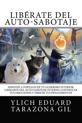 bokomslag Liberate del Auto-Sabotaje: Aprende a Fortalecer Tu Guerrero Interior, Liberarte del Auto-Sabotaje Interno, Controlar tus Emociones y Dirigir tus