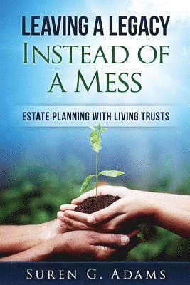 Leaving a Legacy Instead of A Mess: Estate Planning With Living Trusts 1