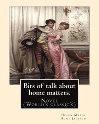 bokomslag Bits of talk about home matters. By: H.H (Helen Maria Hunt Jackson, born Helen Fiske (October 15, 1830 - August 12, 1885): Novel (World's classic's)