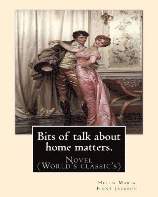 bokomslag Bits of talk about home matters. By: H.H (Helen Maria Hunt Jackson, born Helen Fiske (October 15, 1830 - August 12, 1885): Novel (World's classic's)