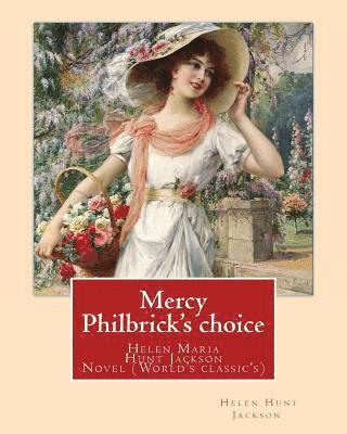 Mercy Philbrick's choice. By: Helen Jackson (H.H): Helen Maria Hunt Jackson, born Helen Fiske (October 15, 1830 - August 12, 1885). Novel (World's c 1