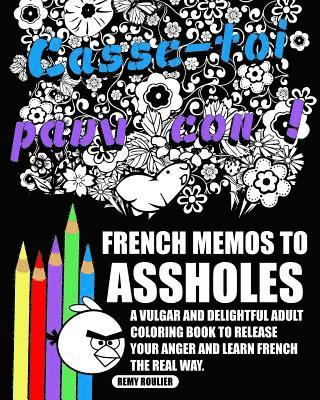 French Memos To Assholes: A Vulgar And Delightful Adult Coloring Book To Release Your Anger And Learn French The Real Way. 1