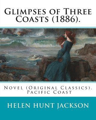 Helen Jackson - Glimpses of Three Coasts (1886). By: Helen Jackson: Novel (Original Classics). Helen Maria Hunt Jackson, born Helen Fiske (October 15, 1830 - August 1, Häftad