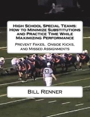 bokomslag High School Special Teams: How to Minimize Substitutions and Practice Time While Maximizing Performance: Prevent Fakes, Onside Kicks and Missed A