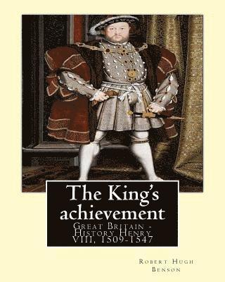 bokomslag The King's achievement (1905). By: Robert Hugh Benson (Original Classics): Great Britain -- History Henry VIII, 1509-1547