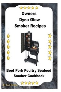 bokomslag Dyna Glo Smoker Recipes: Beef Pork Poultry Seafood Smoker Cookbook