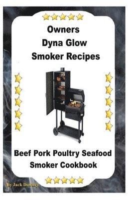 bokomslag Dyna Glo Smoker Recipes: Beef Pork Poultry Seafood Smoker Cookbook