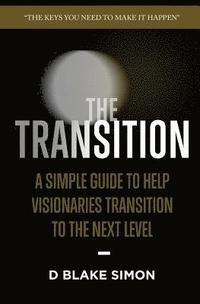 bokomslag The Transition: A Simple Guide To Help Visionaries Transition To The Next Level