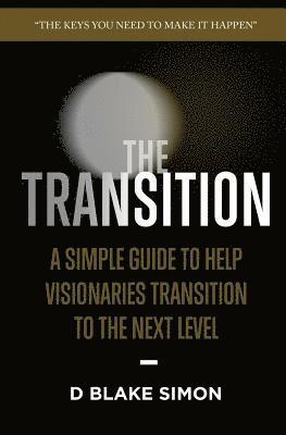 The Transition: A Simple Guide To Help Visionaries Transition To The Next Level 1