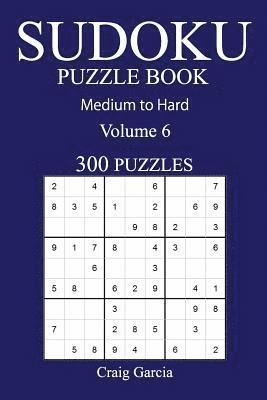 300 Medium to Hard Sudoku Puzzle Book: Volume 6 1