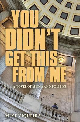 You Didn't Get This From Me: A Novel of Media and Politics 1