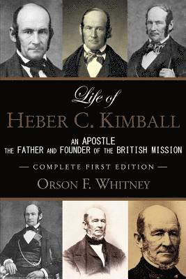 Life of Heber C. Kimball (1st Edition - 1888, Unabridged with an Index): An Apostle, The Father and Founder of the British Mission 1