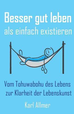 bokomslag Besser Gut Leben ALS Einfach Existieren: Vom Tohuwabohu Des Lebens Zur Klarheit Der Lebenskunst