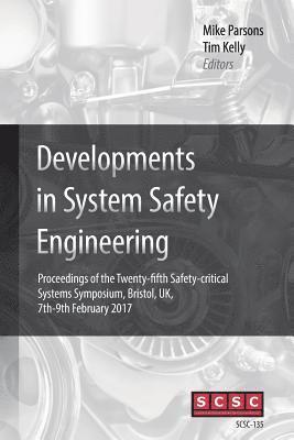 Developments in System Safety Engineering: Proceedings of the Twenty-fifth Safety-critical Systems Symposium, Bristol, UK, 7th-9th February 2017 1