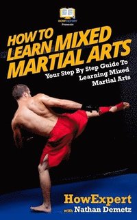 bokomslag How To Learn Mixed Martial Arts: Your Step-By-Step Guide To Learning Mixed Martial Arts