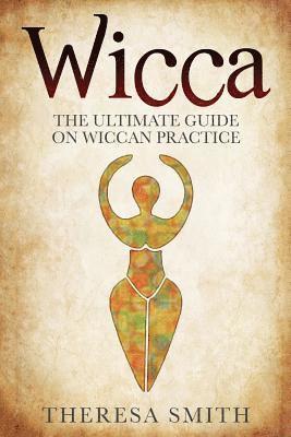 Wicca: The Ultimate Guide On Wiccan Practice 1