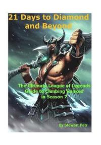 bokomslag 21 Days to Diamond and Beyond: The Ultimate League of Legends Guide to Climbing Ranked in Season 7