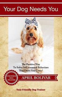 bokomslag Your Dog Needs You: The Positive Way To Solve 14 Unwanted Behaviors That Drive You Crazy!