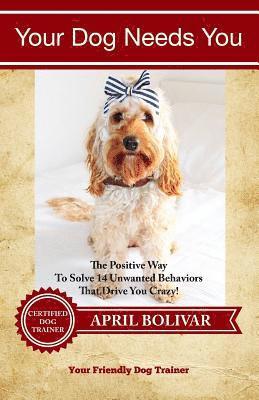 bokomslag Your Dog Needs You: The Positive Way To Solve 14 Unwanted Behaviors That Drive You Crazy!