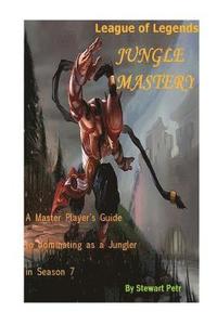 bokomslag League of Legends Jungle Mastery: A Master Player's Guide to Dominating as a Jungler in Season 7