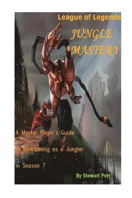 League of Legends Jungle Mastery: A Master Player's Guide to Dominating as a Jungler in Season 7 1