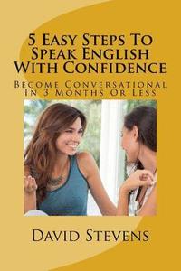 bokomslag 5 Easy Steps To Speak English With Confidence: Become Conversational In 3 Months Or Less