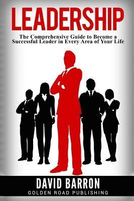 Leadership: The Comprehensive Guide to Become a Successful Leader in Every Area of Your Life 1