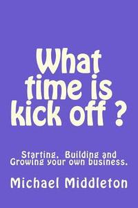 bokomslag What time is Kick off?: Starting, building and growing your own business.