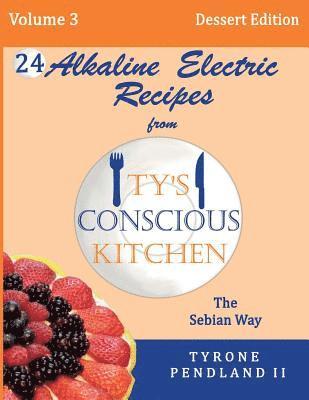 Alkaline Electric Recipes From Ty's Conscious Kitchen: The Sebian Way Volume 3 Dessert Edition: 24 Recipes Including New Alkaline Electric Dessert Swe 1