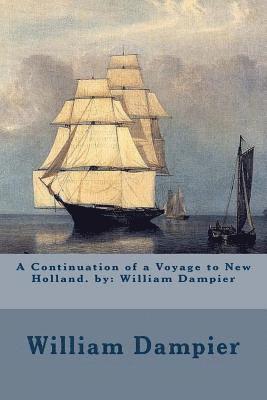 A Continuation of a Voyage to New Holland. by: William Dampier 1