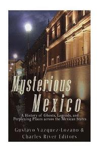 bokomslag Mysterious Mexico: A History of Ghosts, Legends, and Perplexing Places across the Mexican States