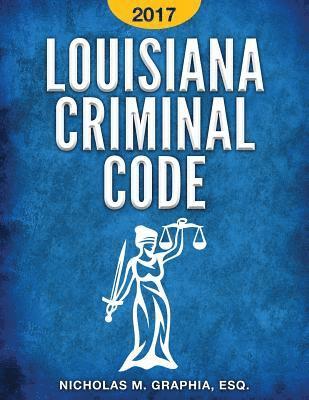 Louisiana Criminal Code 2017: Title 14 of the Louisiana Revised Statutes 1