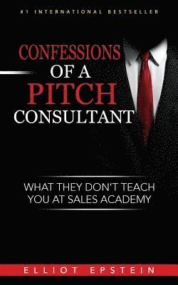 Elliot Epstein - Confessions of a Pitch Consultant: What They Don't Teach You At Sales Academy, Häftad