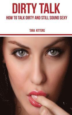 Tara Kittens - Dirty Talk: How to talk Dirty and still sound Sexy, Häftad