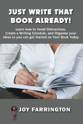 Just Write That Book Already!: How to Avoid Distractions, Create a Writing Schedule, and Organize your Ideas so you can get started on your Book Toda 1