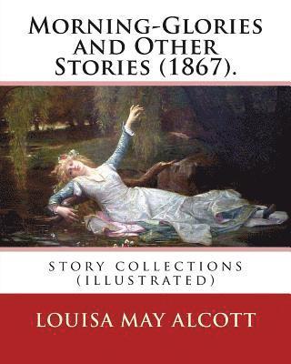 bokomslag Morning-Glories and Other Stories (1867). By: Louisa May Alcott: story collections (illustrated)