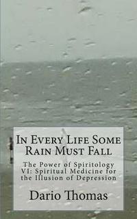 bokomslag In Every Life Some Rain Must Fall: The Power of Spiritology VI: Spiritual Medicine for the Illusion of Depression