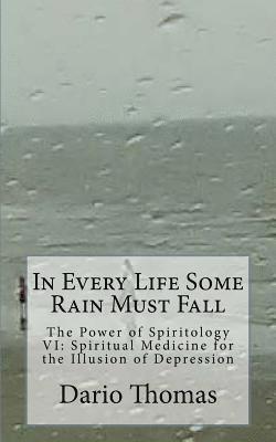 In Every Life Some Rain Must Fall: The Power of Spiritology VI: Spiritual Medicine for the Illusion of Depression 1