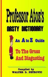 bokomslag Professor Atoz's Nasty Dictionary: An A to Z Guide to the Gross and Disgusting