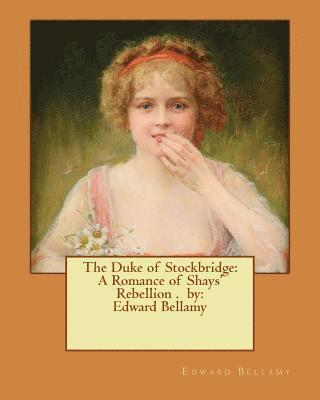 The Duke of Stockbridge: A Romance of Shays' Rebellion . by: Edward Bellamy 1